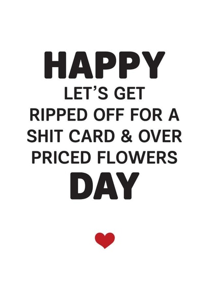 Funny Valentines Day Card - Happy Let's Get Ripped Off For A Shit Card And Over Priced Flowers Day created by Silly Prints