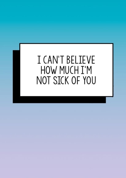 Funny Valentines Card | I can't believe how much I'm not sick of you. created by Bettie Confetti