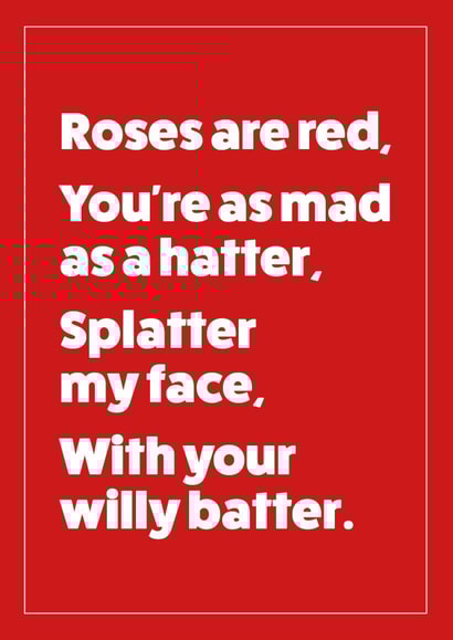 Rude Valentines Day - Poem - Roses Are Red You're As Mad As A Hatter Splatter My Face With Your Willy Batter created by Cookie Design