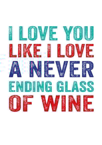 Funny Typography Anniversary Card / Valentines Day Card - Wine - I Love You Like I Love A Never Ending Glass Of Wine created by Do You Punctuate?