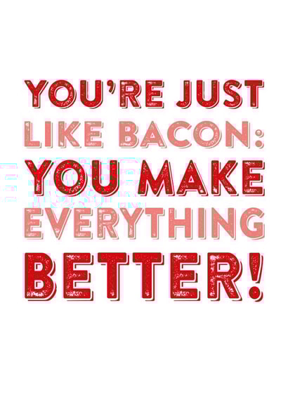 Funny Valentines Day Card - Bacon - You're Just Like Bacon You Make Everything Better created by Do You Punctuate?