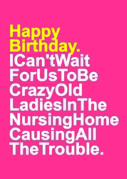 Funny Typography Birthday Card - Can't Wait For Us To Be Crazy Old Ladies In The Nursing Home, Causing All The Trouble created by Redrakoon