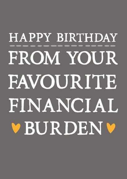 Funny Birthday Card - Sarcastic - Happy Birthday From Your Favourite Financial Burden created by Zoe Brennan