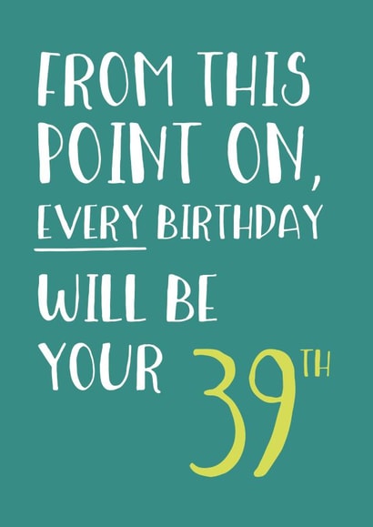Classic 40th Birthday Card - Every Birthday Will Be Your 39th - Typography created by Wink Design - Michelle Roberts