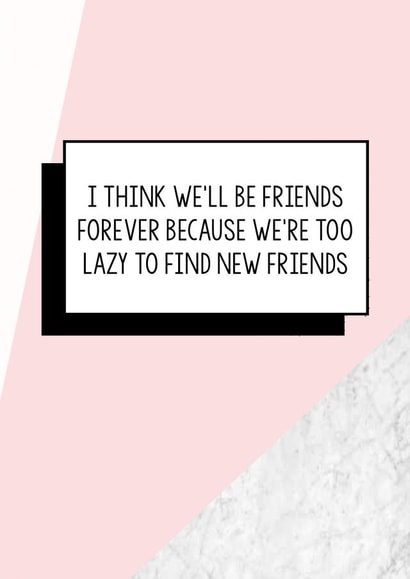 Funny Friend Birthday Card | I Think We'll Be Friends Forever Because We're Too Lazy To Find New Friends created by Bettie Confetti