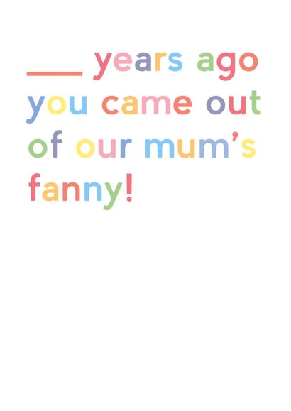Cheeky Birthday Card - Fill In The Blank - Years Ago You Came Out Of Our Mum's Fanny! created by JosieOnTheRun
