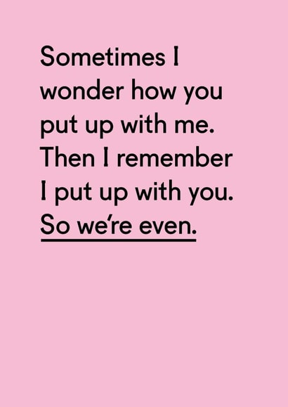 Funny Typography Anniversary Card - Sometimes I Wonder How You Put Up With Me Then I Remember I Put Up With You created by Twin Pines Creative