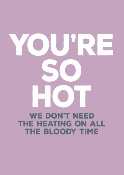 Funny Valentines Day Card - You're So Hot We Don't Need The Heating On All The Bloody Time created by Paper Plane