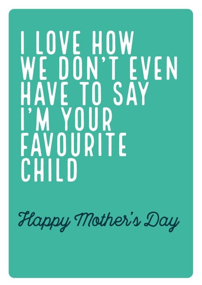 Cheeky Mothers Day Card - I Love How We Don't Even Have To Say I'm Your Favourite Child created by Electric Carp