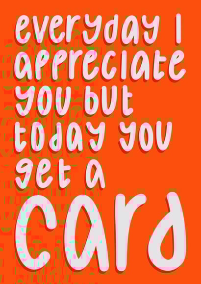 Funny Valentines Day Card - Everyday I Appreciate You But Today You Get A Card created by Anna Kathryn 