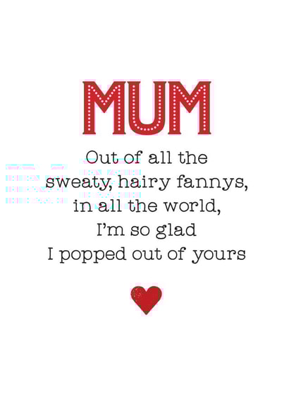 Cheeky Mothers Day Card - Mum - Out Of All The Sweaty Hairy Fannys In The World I'm So Glad I Popped Out Of Yours created by Silly Prints