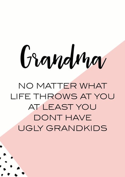 Funny Mothers Day Card - Grandma - No Matter What Life Throws At You At Least You Don't Have Ugly Grandkids created by Oh So Serendipity