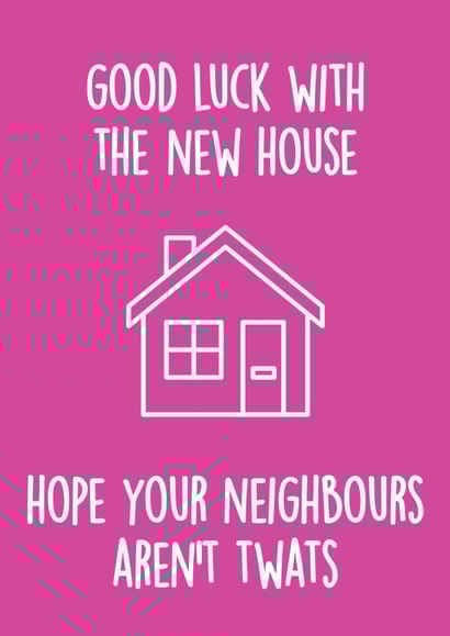 Rude Typography New Home Card - House - Good Luck With The New House Hope Your Neighbours Aren't Twats created by Thirty Mussels