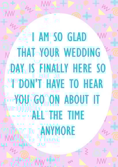 I am so glad that your wedding day is finally here - Funny wedding day card created by Lyndsey Jade