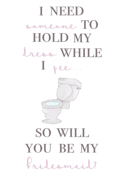 I need someone to hold my dress while I pee - Funny Bridesmaid card created by House of Hope