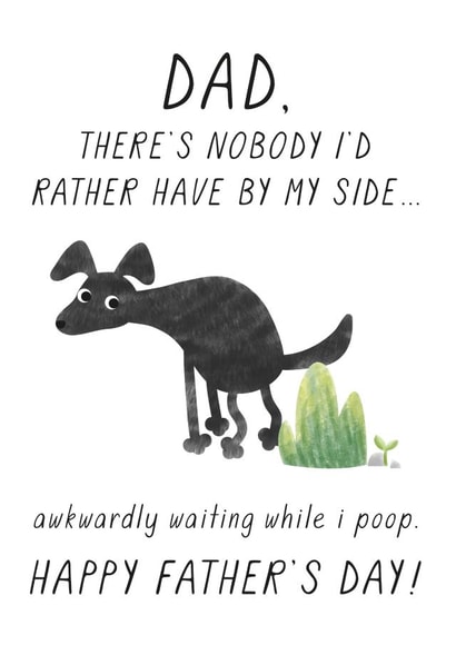 Funny Dog Poo Fathers Day Card - Dad - Dog - Dad There's Nobody I'd Rather Have By My Side Awakrdly Waiting While I Poop created by Chelsey Adams