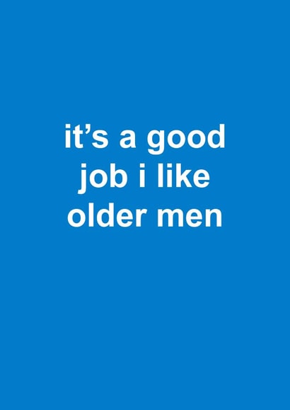 Cheeky Birthday Card - It's A Good Job I Like Older Men created by Snarkologie