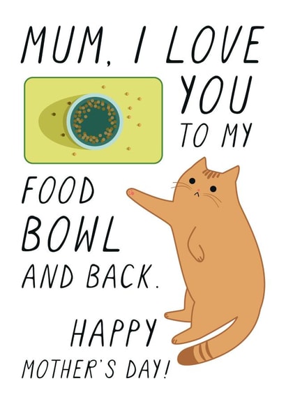 Funny Mothers Day Card - Mum - Cat - Mum I Love You To My Food Bowl And Back created by Miümi Cat