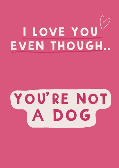 Funny cute Valentine / Anniversary card - love you even though you’re not a dog created by Giddy Kipper