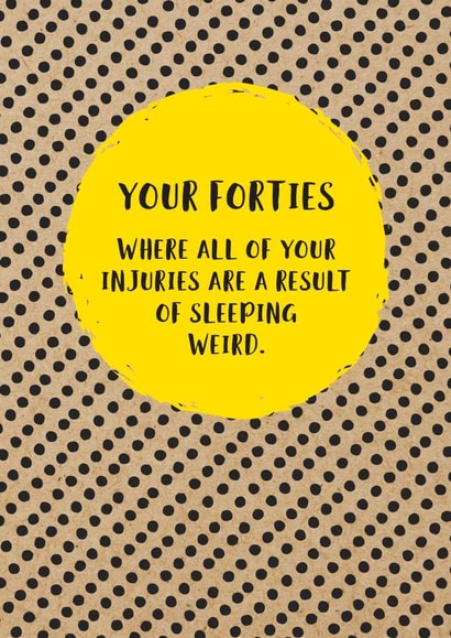 Funny 40th Birthday Card: Your Forties, Where All Of Your Injuries Are A Result Of Sleeping Weird. created by Bettie Confetti