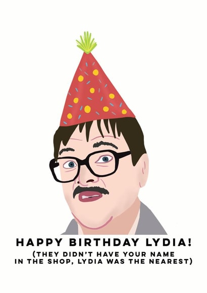 Funny Birthday Card - Friday Night Dinner - Jim - Happy Birthday Lydia They Didn't Have Your Name In The Shop Lydia Was The Nearest created by Sweetlove Press