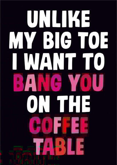 Rude Valentines Day Card - Bang - Unlike My Big Toe I Want To Bang You On The Coffee Table created by Dean Morris Cards