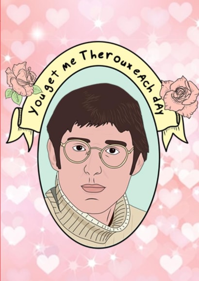 You get me Theroux each day created by Celebgear
