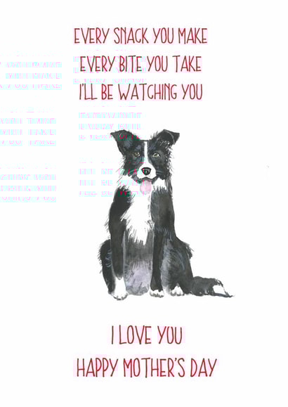 Funny Mothers Day Card - From The Dog - Every Snack You Make Every Bite You Take I'll Be Watching You created by Sarah Maddox