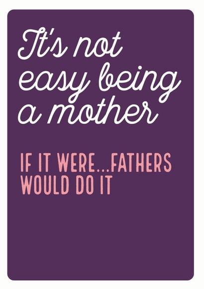 not easy would Mothers Day Card 35784 created by Electric Carp