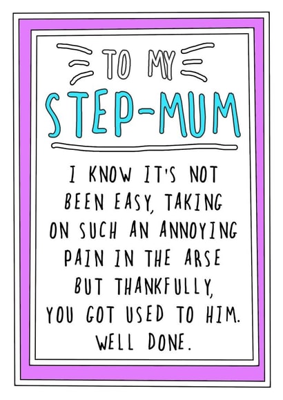 Cheeky Mothers Day Card - Step Mum - I Know It's Not Been Easy Taking On Such An Annoying Pain In The Arse created by Go La La!