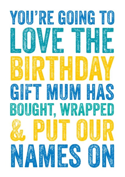 You're going to the love the birthday gift mum has bought, wrapped and put our names on  created by Do You Punctuate?