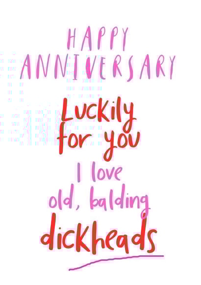 Rude Typography Anniversary Card - Luckily For You I Love Old Balding Dickheads created by Giddy Kipper
