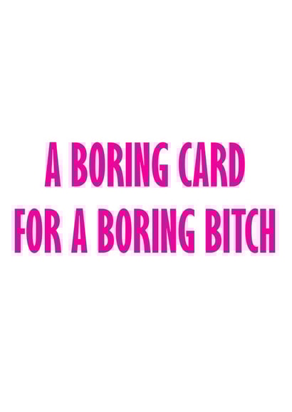 Funny and Cheeky Birthday Card - Boring Card For A Boring Bitch created by GawjusCards