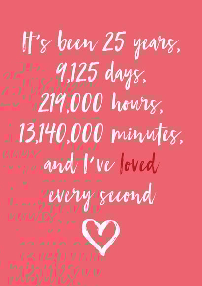 Cute Typography Anniversary Card - 25 Years - It's Been 25 Years, 9125 Days, 219000 Hours, 13140000 Minutes, And I've Loved Every Second created by Dottie Mottie