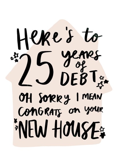 Cheeky Typography New Home Card - Mortgage - Here's To 25 Years Of Debt created by Studio Yelle