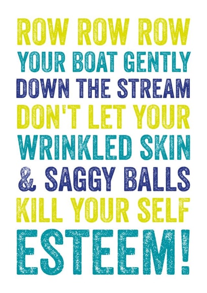 Row row row your boat gently down the stream don't let your wrinkled skin & saggy balls kill your self esteem!  created by Do You Punctuate?