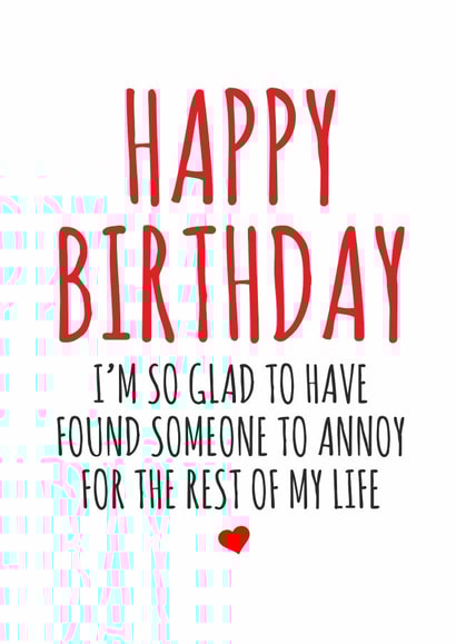 Funny Birthday Card For Husband/Wife/Partner/Boyfriend/Girlfriend - I'm So Glad To Have Found Someone To Annoy For The Rest Of My Life created by Banter King