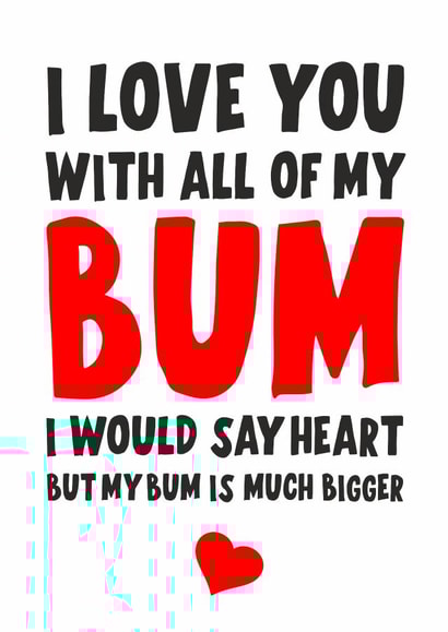 I love you with all my bum, I would say heart but my bum is much bigger created by Banter King