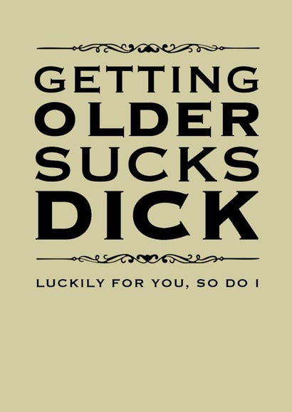 Rude Birthday Card - Getting Older Sucks Dick Luckily For You So Do I created by Pottsy Prints