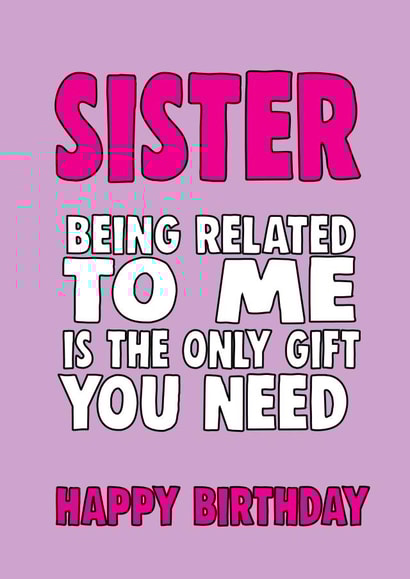 Funny Birthday Card - Sister - Being Related To Me Is The Only Gift You Need created by Cheeky Chops Cards