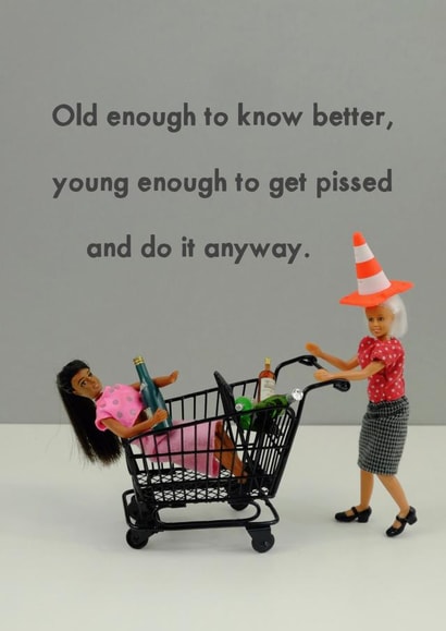 Funny Birthday Card - Old Enough To Know Better, Young Enough To Get Pissed And Do It Anyway created by Bold & Bright Cards