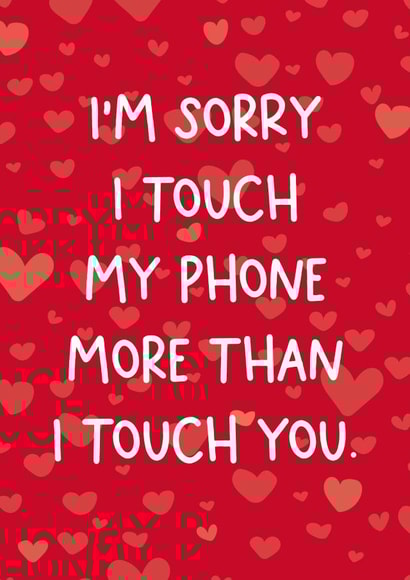 Sorry I touch my phone more than I touch you created by Chubby Sparrow