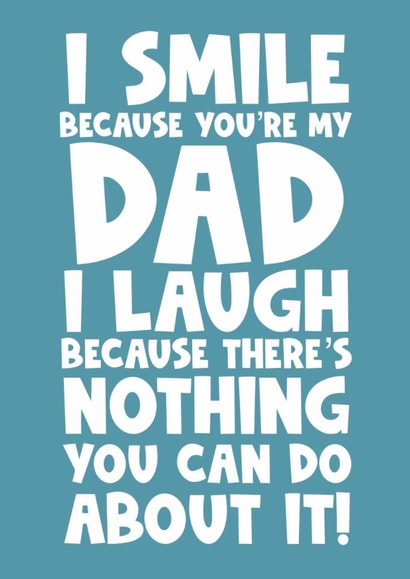 I smile because you’re my dad I laugh because there’s nothing you can do about created by Naomi Park