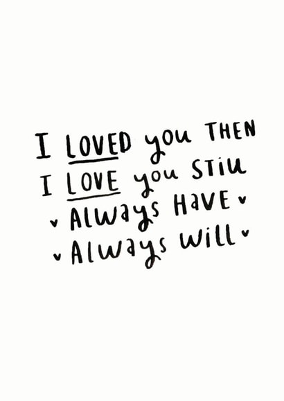 Cute Poem Typography Anniversary / Valentines Day Card - I Loved You Then I Love You Still Always Have Always Will created by Ellie Ellie
