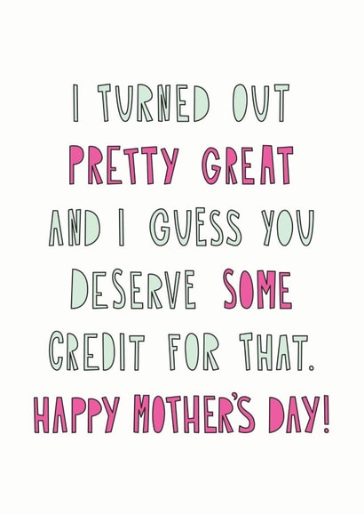 Funny Mothers Day Card - Mum - I Turned Out Pretty Great And I Guess You Deserve Some Credit For That created by Redback Cards