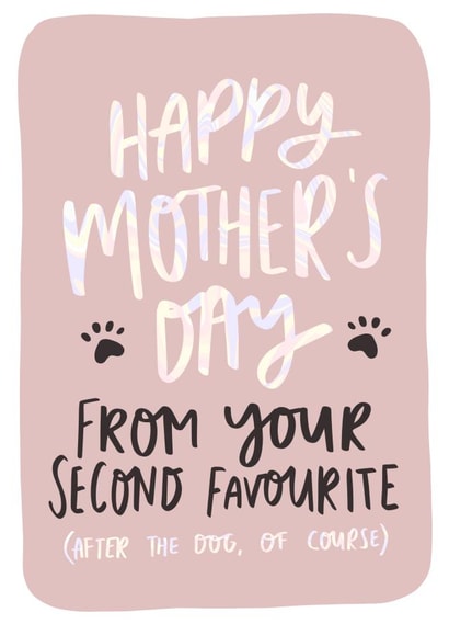 Funny Mother's Day Card - Mum - From Your Second Favourite (After The Dog Of Course) created by Studio Yelle