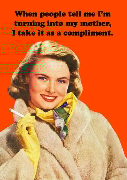 Funny Mothers Day Card - Mum - Vintage - When People Tell Me I'm Turning Into My Mother I Take It As A Compliment created by kissmekwik