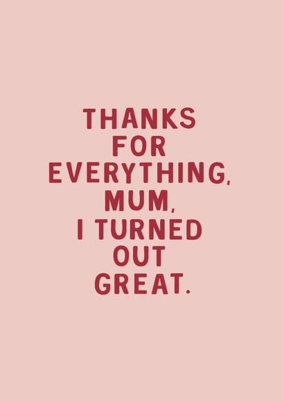Funny & Cheeky Mother's Day Card - Mum - Thanks For Everything Mum I Turned Out Great created by Too Wordy