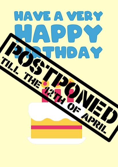 Birthday Postponed Till 12th April Card created by Pottsy Prints