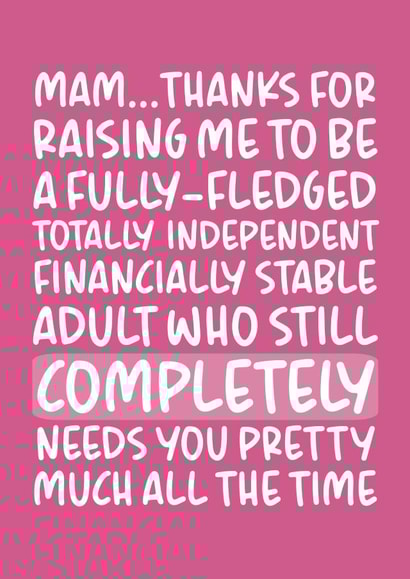 Funny Mothers Day Card - Mam - Thanks For Raising Me To BE A Fully-Fledged Totally Independent Financially Stable Adult created by Brogan Thomas